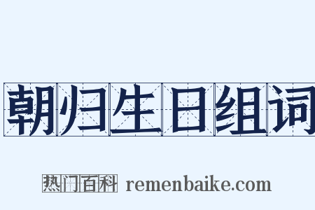 朝归生日组词是什么意思的图片